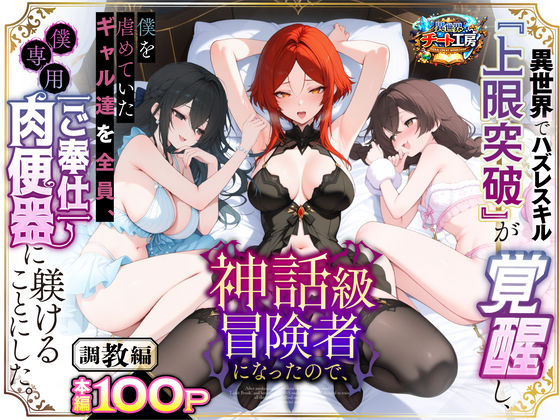 [ファンタジー]異世界でハズレスキル『上限突破』が覚醒して神話級冒険者になったので、僕を虐めていたギャル達を全員、僕専用ご奉仕肉便器に躾けることにした。【調教編】 異世界チート工房レビュー3.56